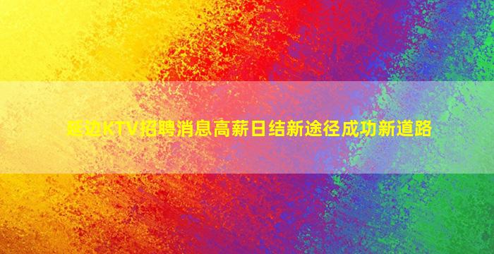 延边KTV招聘消息高薪日结新途径成功新道路