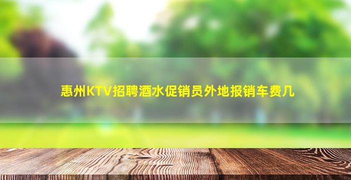 惠州KTV招聘酒水促销员外地报销车费几
