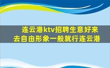 连云港ktv招聘生意好来去自由形象一般就行连云港